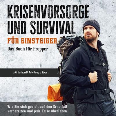 Krisenvorsorge und Survival für Einsteiger - Das Buch für Prepper: Wie Sie sich gezielt auf den Ernstfall vorbereiten und jede Krise überleben - inkl.
