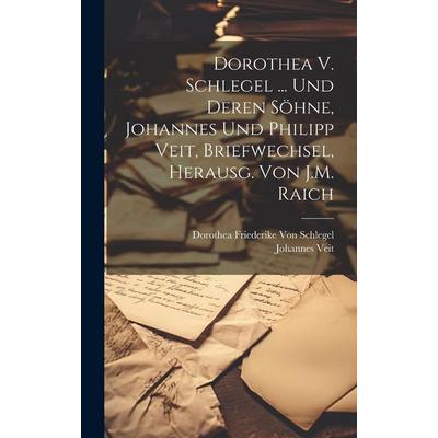 Dorothea V. Schlegel ... Und Deren Söhne, Johannes Und Philipp Veit, Briefwechsel, Herausg. Von J.M. Raich, Gebundene Ausgabe von Johannes