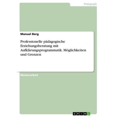 Professionelle pädagogische Erziehungsberatung mit Aufklärungsprogrammatik. Möglichkeiten und Grenzen, Taschenbuch von Manuel Berg, GRIN,