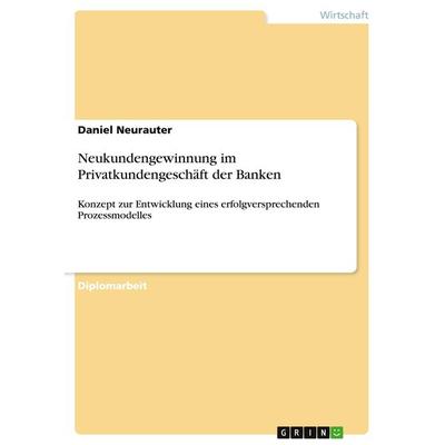 Neukundengewinnung im Privatkundengeschäft der Banken, Taschenbuch von Daniel Neurauter, GRIN, 978-3-640-76352-8