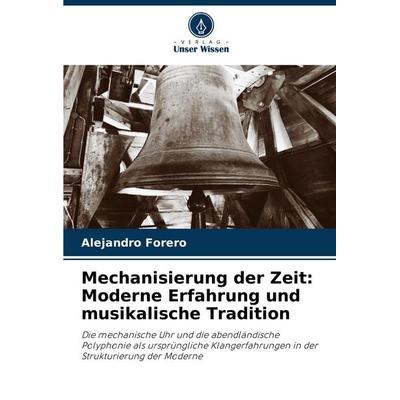 Mechanisierung der Zeit: Moderne Erfahrung und musikalische Tradition, Taschenbuch von Alejandro Forero, Verlag Unser Wissen, 978-620-6-86804-0