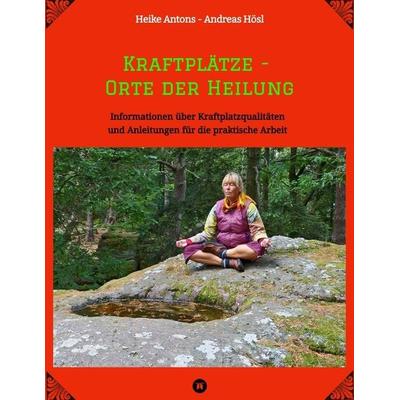 Kraftplätze - Orte der Heilung, Taschenbuch von Heike Antons,Andreas Hösl, Tredition, 978-3-384-00017-0