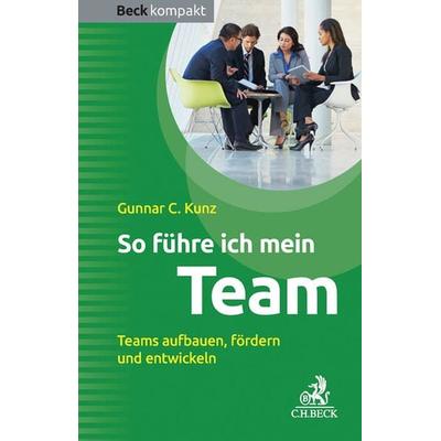 So führe ich mein Team, Taschenbuch von Gunnar C. Kunz, C.H. Beck, 978-3-406-68418-0