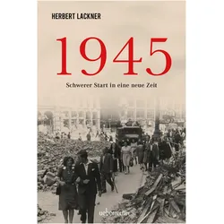 1945. Schwerer Start in eine neue Zeit., Sachbücher von Herbert, Lackner, Herbert Lackner