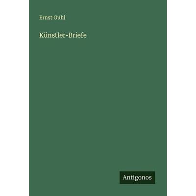 Künstler-Briefe, Taschenbuch von Ernst Guhl, Antigonos Verlag, 978-3-563-57110-1