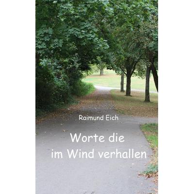 Worte die im Wind verhallen, Taschenbuch von Raimund Eich, BoD – Books on Demand, 978-3-7412-8239-3