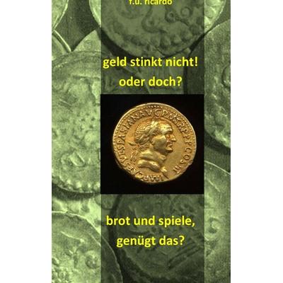 Geld stinkt nicht! Oder doch? - Brot und Spiele. Genügt das?, Taschenbuch von F.U. Ricardo, BoD – Books on Demand, 978-3-8448-1651-8