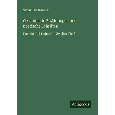 Gesammelte Erzählungen und poetische Schriften, Taschenbuch von Sebastian Brunner, Antigonos Verlag, 978-3-566-02882-4