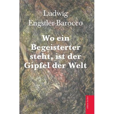 Wo ein Begeisterter steht, ist der Gipfel der Welt, Taschenbuch von Ludwig Engstler-Barocco, Fischer, R. G., 978-3-8301-1918-0