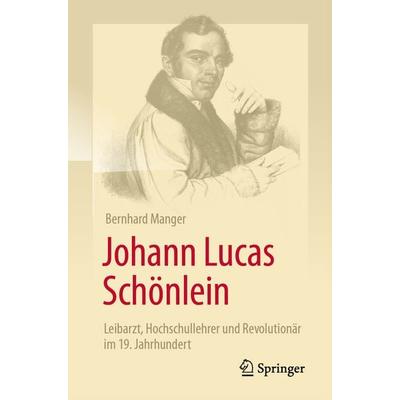Johann Lucas Schönlein - Leibarzt, Hochschullehrer und Revolutionär im 19. Jahrhundert, Taschenbuch von Bernhard Manger, Springer Berlin,