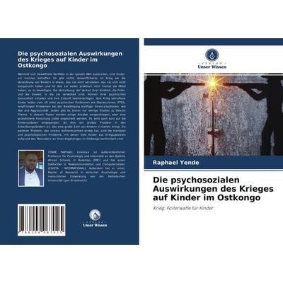 Die psychosozialen Auswirkungen des Krieges auf Kinder im Ostkongo, Taschenbuch von Raphael Yende, Verlag Unser Wissen, 978-620-4-06702-5