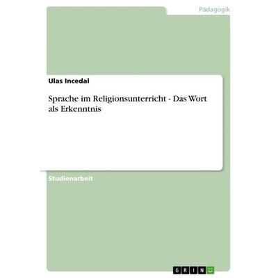 Sprache im Religionsunterricht - Das Wort als Erkenntnis, Taschenbuch von Ulas Incedal, GRIN, 978-3-656-25205-4