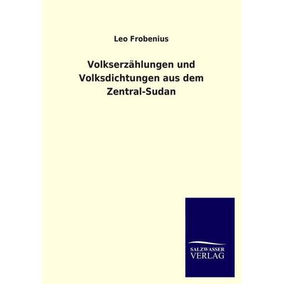 Volkserzählungen und Volksdichtungen aus dem Zentral-Sudan, Taschenbuch von Leo Frobenius, Salzwasser, 978-3-8460-3085-1