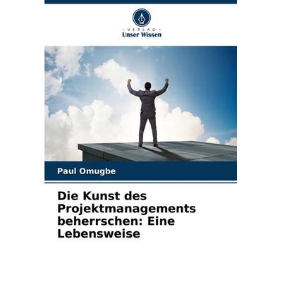 Die Kunst des Projektmanagements beherrschen: Eine Lebensweise, Taschenbuch von Paul Omugbe, Verlag Unser Wissen, 978-620-7-30453-0