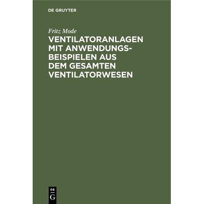 Ventilatoranlagen mit Anwendungsbeispielen aus dem gesamten Ventilatorwesen, Gebundene Ausgabe von Fritz Mode, De Gruyter, 978-3-11-235371-4