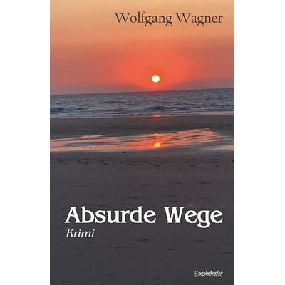 Absurde Wege, Taschenbuch von Wolfgang Wagner, Engelsdorfer Verlag, 978-3-96940-955-8