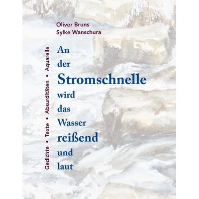An der Stromschnelle wird das Wasser reißend und laut, Taschenbuch von Oliver Bruns,Sylke Wanschura, BoD – Books on Demand, 978-3-7519-0807-8
