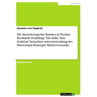 Die Inszenierung des Raumes in Thomas Bernhards Erzählung 'Die Kälte. Eine Isolation' betrachtet unter Anwendung des Heterotopie-Konzepts Michel