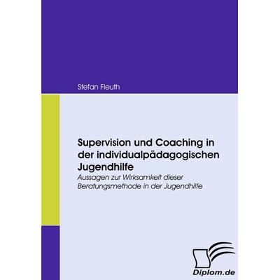 Supervision und Coaching in der individualpädagogischen Jugendhilfe, Taschenbuch von Stefan Fleuth, Diplomica Verlag GmbH, 978-3-8366-6882-8