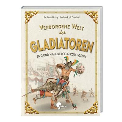 Verborgene Welt der Gladiatoren, Gebundene Ausgabe von Paul Otting, Sophie Verlag GmbH, 978-3-96808-035-2