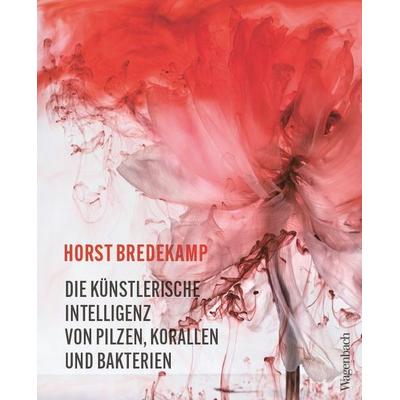 Die künstlerische Intelligenz von Pilzen, Korallen und Bakterien, Taschenbuch von Horst Bredekamp, Wagenbach, K, 978-3-8031-3772-2