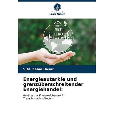 Energieautarkie und grenzüberschreitender Energiehandel:, Taschenbuch von S. M. Zahid Hasan, Verlag Unser Wissen, 978-620-6-97725-4
