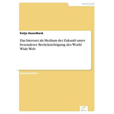 Das Internet als Medium der Zukunft unter besonderer Berücksichtigung des World Wide Web, Taschenbuch von Katja Hasselbeck, GRIN, 978-3-8386-3462-3