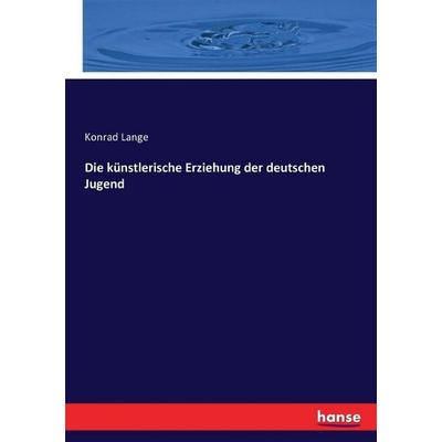 Die künstlerische Erziehung der deutschen Jugend, Taschenbuch von Konrad Lange, Hansebooks, 978-3-7434-0325-3