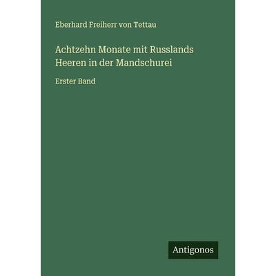 Achtzehn Monate mit Russlands Heeren in der Mandschurei, Taschenbuch von Eberhard Freiherr Tettau, Antigonos Verlag, 978-3-563-92358-0