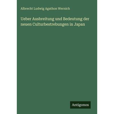 Ueber Ausbreitung und Bedeutung der neuen Culturbestrebungen in Japan, Gebundene Ausgabe von Albrecht Ludwig Agathon Wernich, Antigonos Verlag,