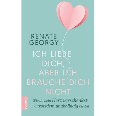 Ich liebe dich, aber ich brauche dich nicht, Taschenbuch von Renate Georgy, Scorpio Verlag, 978-3-95803-384-9