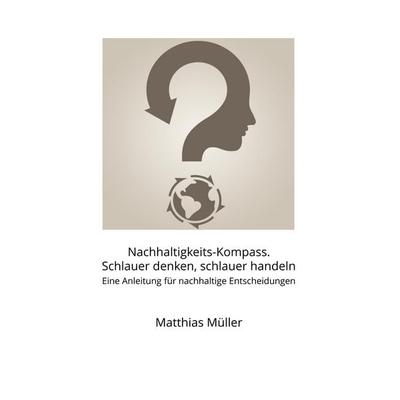Nachhaltigkeits-Kompass. Schlauer denken, schlauer handeln, Taschenbuch von Matthias Müller, BoD – Books on Demand, 978-3-7528-9809-5