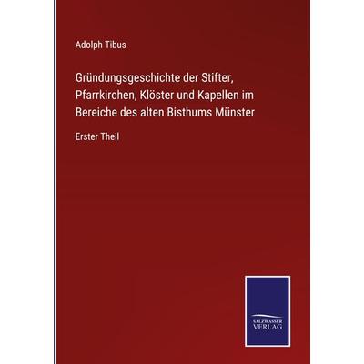 Gründungsgeschichte der Stifter, Pfarrkirchen, Klöster und Kapellen im Bereiche des alten Bisthums Münster, Gebundene Ausgabe von Adolph Tibus, BoD -