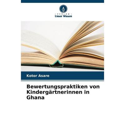 Bewertungspraktiken von Kindergärtnerinnen in Ghana, Taschenbuch von Kotor Asare, Verlag Unser Wissen, 978-620-9-21056-3