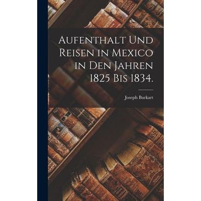 Aufenthalt und Reisen in Mexico in den Jahren 1825 bis 1834., Gebundene Ausgabe von Joseph Burkart, Hutson Street Press, 978-1-01-775762-0