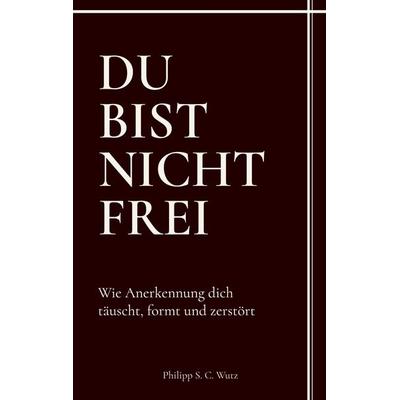 Du bist nicht frei, Taschenbuch von Philipp S. C. Wutz, BoD – Books on Demand, 978-3-696-35100-7