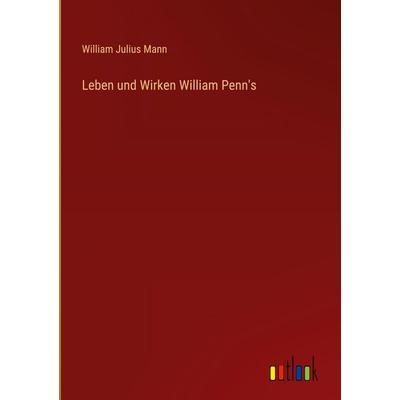 Leben und Wirken William Penn's; Gebundene Ausgabe von William Julius Mann, Outlook, 978-3-368-38597-2