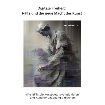 Digitale Freiheit: NFTs und die neue Macht der Kunst, Taschenbuch von Leif Deichmann, Epubli, 978-3-8197-2897-6