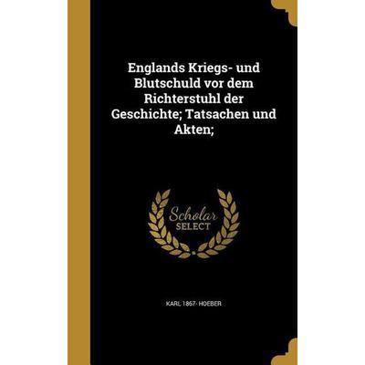 Englands Kriegs- und Blutschuld vor dem Richterstuhl der Geschichte; Tatsachen und Akten;, Gebundene Ausgabe von Karl Hoeber, Creative Media Partners,