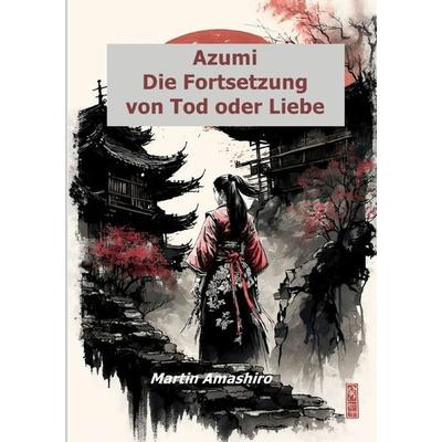 Die Geschichte von Azumi / Azumi - Die Fortsetzung von Tod oder Liebe, Taschenbuch von Martin Amashiro, Epubli, 978-3-8187-2826-7