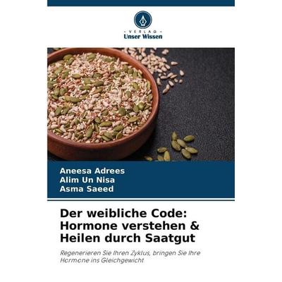 Der weibliche Code: Hormone verstehen & Heilen durch Saatgut, Taschenbuch von Aneesa Adrees,Alim UN Nisa,Asma Saeed, Verlag Unser Wissen