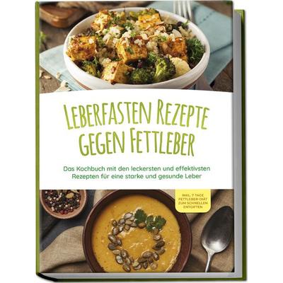 Leberfasten Rezepte gegen Fettleber: Das Kochbuch mit den leckersten und effektivsten Rezepten für eine starke und gesunde Leber - inkl. 7 Tage