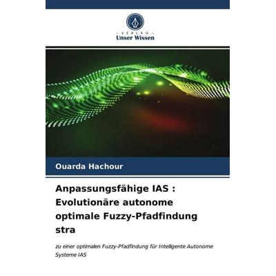 Anpassungsfähige IAS : Evolutionäre autonome optimale Fuzzy-Pfadfindung stra, Taschenbuch von Ouarda Hachour, Verlag Unser Wissen, 978-620-4-00736-6