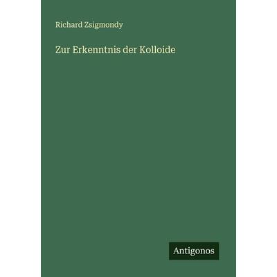 Zur Erkenntnis der Kolloide, Taschenbuch von Richard Zsigmondy, Antigonos Verlag, 978-3-563-95375-4