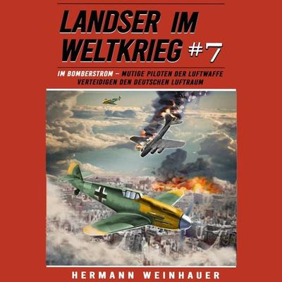 Landser im Weltkrieg 7: Im Bomberstrom – Mutige Piloten der Luftwaffe verteidigen den deutschen Luftraum (Landser im Weltkrieg – Erlebnisberichte in