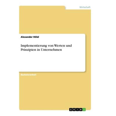 Implementierung von Werten und Prinzipien in Unternehmen, Taschenbuch von Alexander Hölzl, GRIN, 978-3-668-99422-5