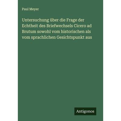 Untersuchung über die Frage der Echtheit des Briefwechsels Cicero ad Brutum sowohl vom historischen als vom sprachlichen Gesichtspunkt aus, Gebundene
