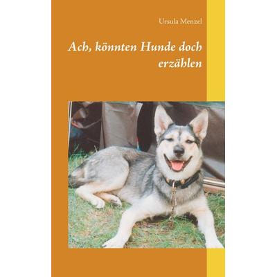 Ach, könnten Hunde doch erzählen, Taschenbuch von Ursula Menzel, BoD – Books on Demand, 978-3-7494-3151-9