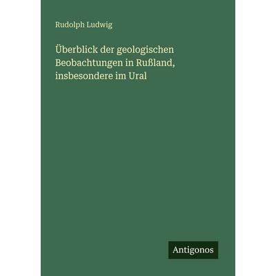 Überblick der geologischen Beobachtungen in Rußland, insbesondere im Ural, Taschenbuch von Rudolph Ludwig, Antigonos Verlag, 978-3-388-46538-8