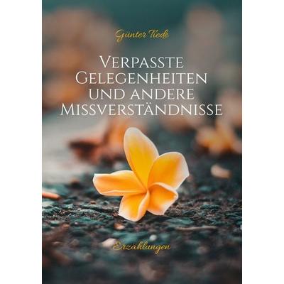 Verpasste Gelegenheiten und andere Missverständnisse, Taschenbuch von Günter Tiede, BoD – Books on Demand, 978-3-7528-4292-0